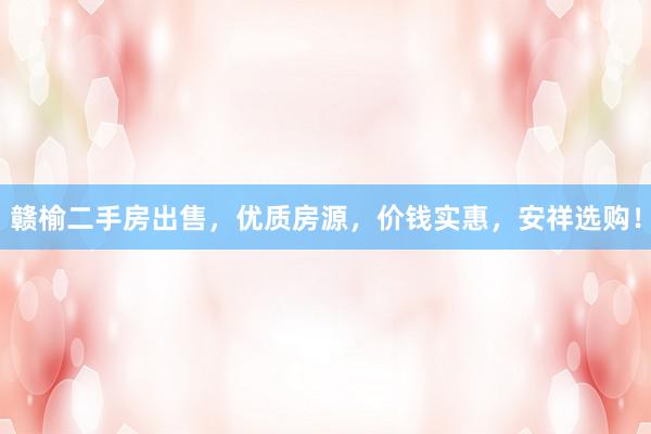 赣榆二手房出售，优质房源，价钱实惠，安祥选购！
